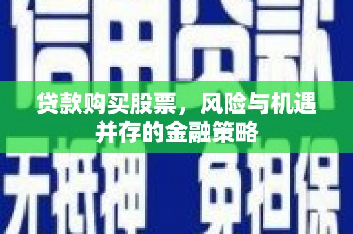 基隆贷款购买股票，风险与机遇并存的金融策略