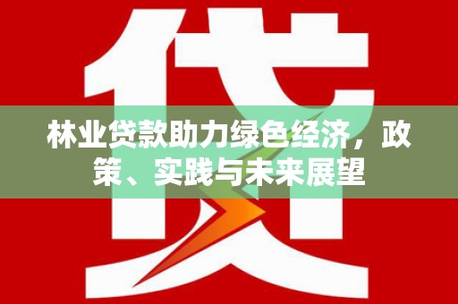 基隆林业贷款助力绿色经济，政策、实践与未来展望