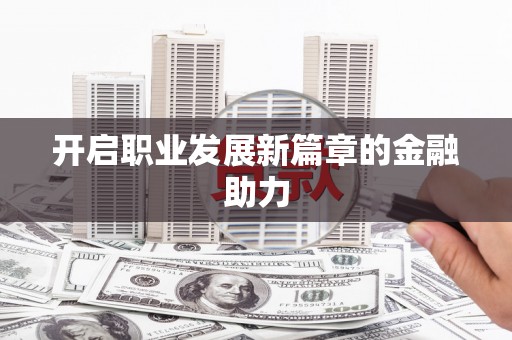 基隆开启职业发展新篇章的金融助力