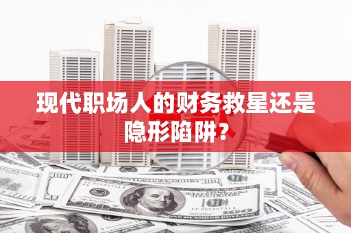 基隆现代职场人的财务救星还是隐形陷阱？