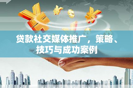 基隆贷款社交媒体推广，策略、技巧与成功案例