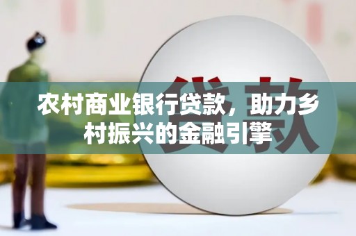 基隆农村商业银行贷款，助力乡村振兴的金融引擎