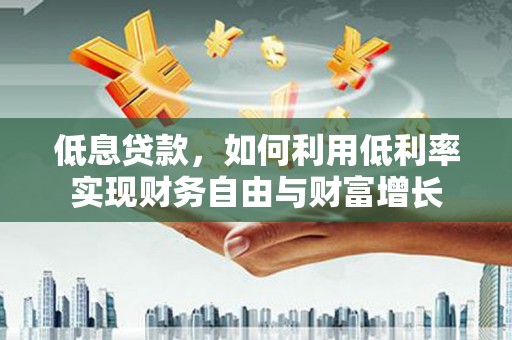 基隆低息贷款，如何利用低利率实现财务自由与财富增长